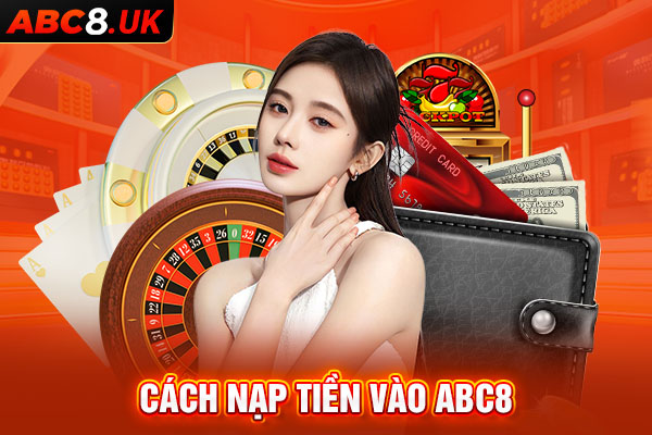 Hướng dẫn bet thủ cách nạp tiền vào nhà cái ABC8