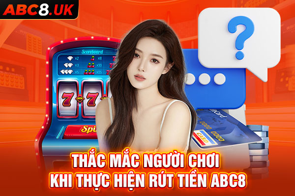 Những thắc mắc từ người chơi khi thực hiện rút tiền ABC8